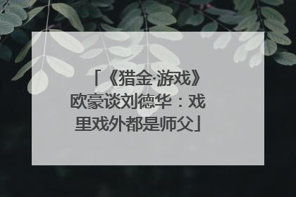 《猎金·游戏》欧豪谈刘德华：戏里戏外都是师父