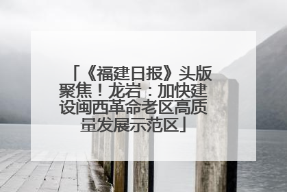 《福建日报》头版聚焦！龙岩：加快建设闽西革命老区高质量发展示范区