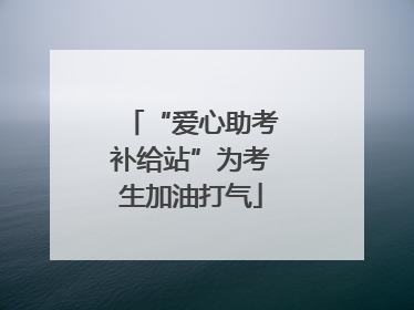 “爱心助考补给站”为考生加油打气