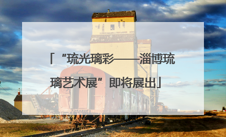 “琉光璃彩——淄博琉璃艺术展”即将展出