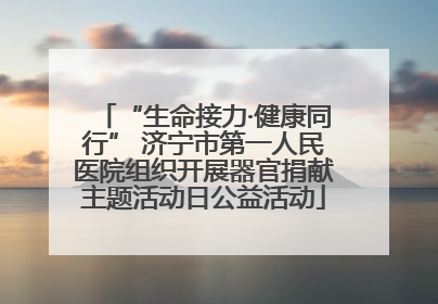 “生命接力·健康同行” 济宁市第一人民医院组织开展器官捐献主题活动日公益活动