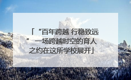 “百年跨越 行稳致远” 一场跨越时空的育人之约在这所学校展开