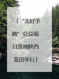 “美好予她”公益项目落地陕西蓝田举行