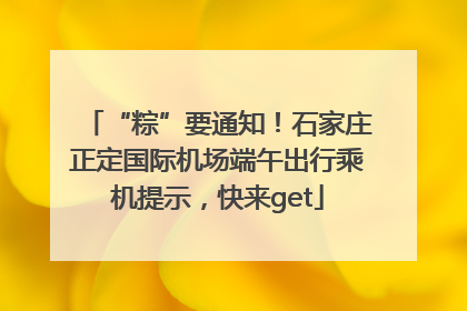 “粽”要通知！石家庄正定国际机场端午出行乘机提示，快来get