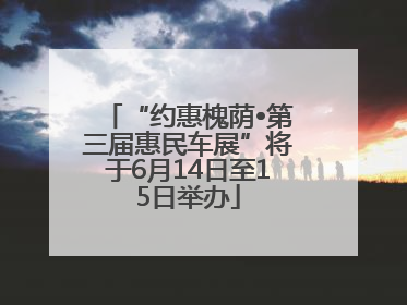 “约惠槐荫•第三届惠民车展”将于6月14日至15日举办