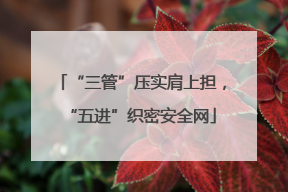 “三管”压实肩上担，“五进”织密安全网