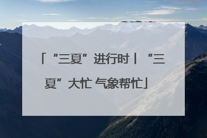 “三夏”进行时丨“三夏”大忙 气象帮忙