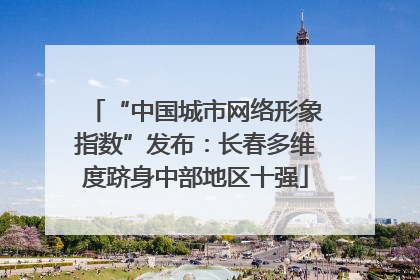 “中国城市网络形象指数”发布：长春多维度跻身中部地区十强