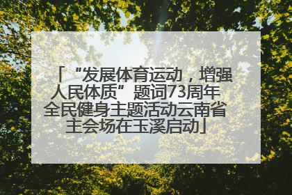 “发展体育运动，增强人民体质”题词73周年全民健身主题活动云南省主会场在玉溪启动