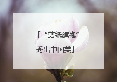 “剪纸旗袍” 秀出中国美