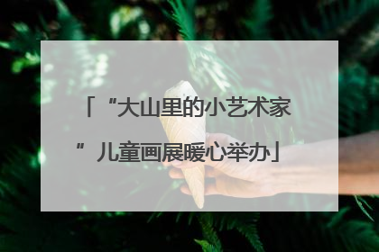 “大山里的小艺术家”儿童画展暖心举办