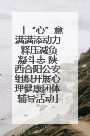 “心”意满满添动力 释压减负凝斗志 陕西合阳公安组织开展心理健康团体辅导活动