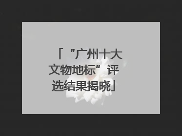 “广州十大文物地标”评选结果揭晓