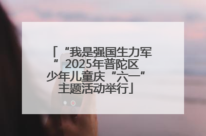“我是强国生力军”2025年普陀区少年儿童庆“六一”主题活动举行