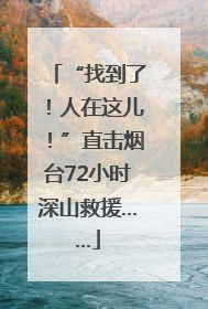 “找到了！人在这儿！”直击烟台72小时深山救援……