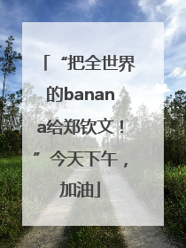 “把全世界的banana给郑钦文！”今天下午，加油
