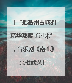 “把衢州古城的精华都搬了过来”，音乐剧《南孔》亮相武汉
