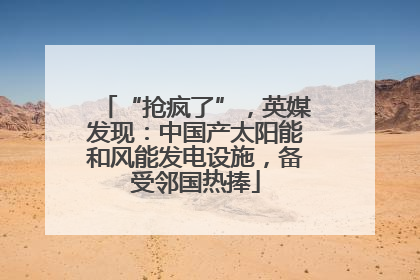 “抢疯了”，英媒发现：中国产太阳能和风能发电设施，备受邻国热捧