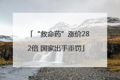 “救命药”涨价282倍 国家出手重罚