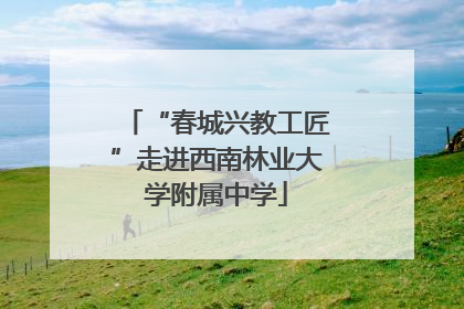 “春城兴教工匠”走进西南林业大学附属中学