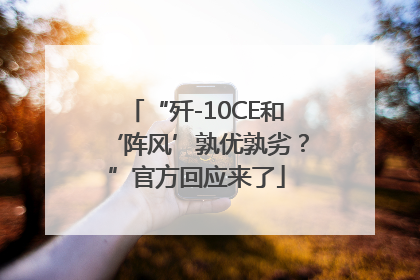 “歼-10CE和‘阵风’孰优孰劣？”官方回应来了
