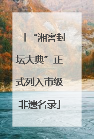 “湘窖封坛大典”正式列入市级非遗名录