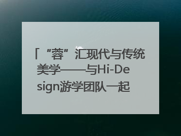 “蓉”汇现代与传统美学——与Hi-Design游学团队一起“读懂”成都