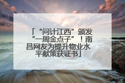 “问计江西”颁发“一周金点子”！南昌网友为提升物业水平献策获证书
