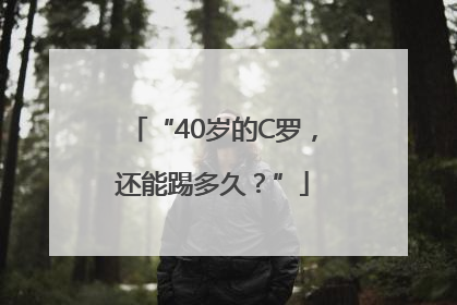 “40岁的C罗，还能踢多久？”