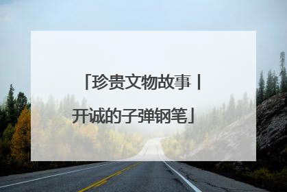 珍贵文物故事丨开诚的子弹钢笔