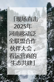 现场直击2025年河南移动泛全联盟合作伙伴大会，看运营商的生态共建
