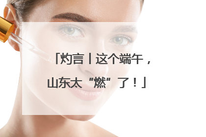 灼言丨这个端午，山东太“燃”了！
