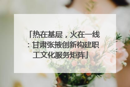 热在基层，火在一线：甘肃张掖创新构建职工文化服务矩阵
