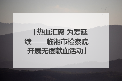 热血汇聚 为爱延续——临湘市检察院开展无偿献血活动