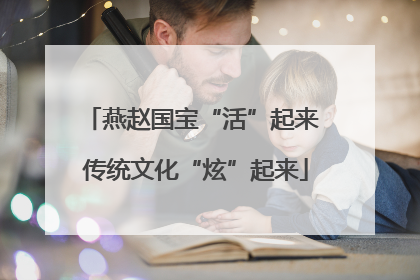 燕赵国宝“活”起来 传统文化“炫”起来