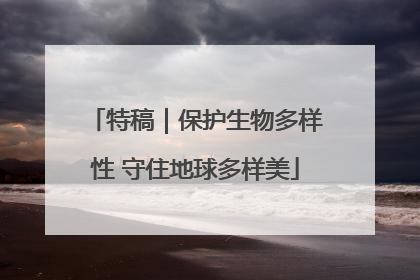 特稿｜保护生物多样性 守住地球多样美