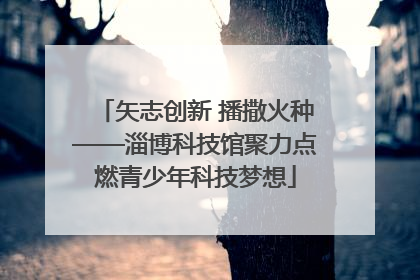 矢志创新 播撒火种——淄博科技馆聚力点燃青少年科技梦想