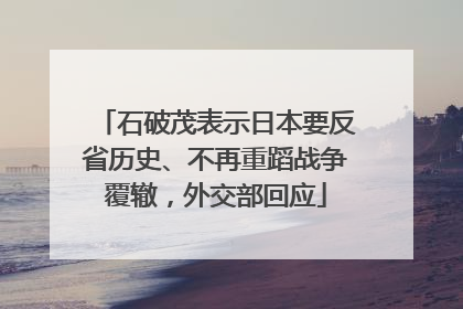 石破茂表示日本要反省历史、不再重蹈战争覆辙，外交部回应