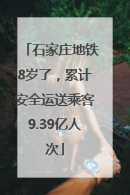 石家庄地铁8岁了，累计安全运送乘客9.39亿人次