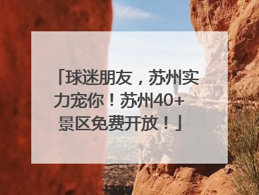 球迷朋友，苏州实力宠你！苏州40+景区免费开放！