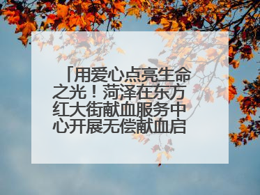 用爱心点亮生命之光！菏泽在东方红大街献血服务中心开展无偿献血启动仪式