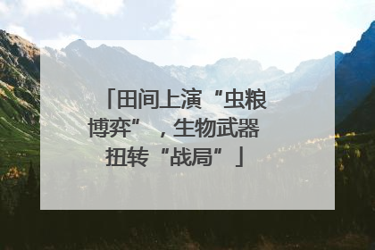 田间上演“虫粮博弈”，生物武器扭转“战局”