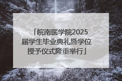 皖南医学院2025届学生毕业典礼暨学位授予仪式隆重举行