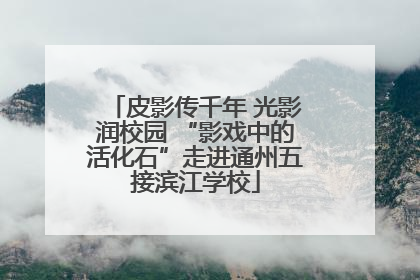 皮影传千年 光影润校园 “影戏中的活化石”走进通州五接滨江学校