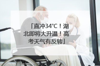 直冲34℃！湖北即将大升温！高考天气有反转