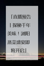 直播预告丨探秘千年美味！浏阳蒸菜盛宴即将开启