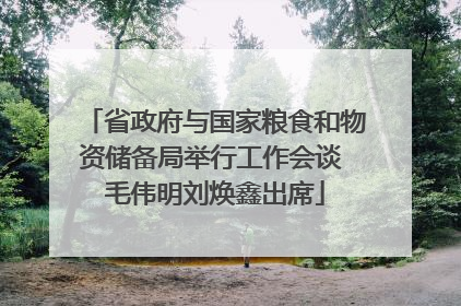 省政府与国家粮食和物资储备局举行工作会谈 毛伟明刘焕鑫出席