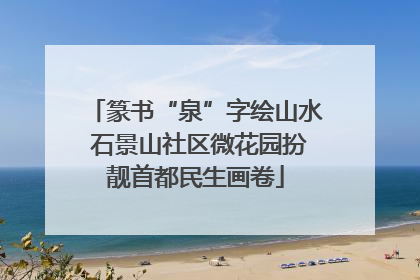 篆书“泉”字绘山水 石景山社区微花园扮靓首都民生画卷
