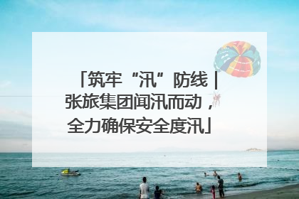 筑牢“汛”防线｜张旅集团闻汛而动，全力确保安全度汛