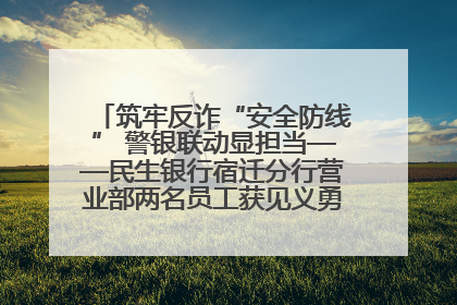 筑牢反诈“安全防线” 警银联动显担当——民生银行宿迁分行营业部两名员工获见义勇为基金会表彰